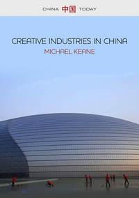 Creative Industries in China. Art, Design and Media, Michael  Keane audiobook. ISDN31223489