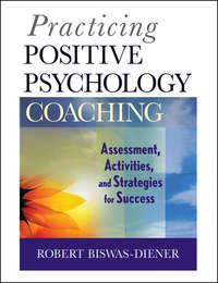 Practicing Positive Psychology Coaching. Assessment, Activities and Strategies for Success, Robert  Biswas-Diener audiobook. ISDN31223529