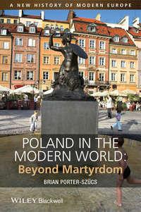 Poland in the Modern World. Beyond Martyrdom, Brian  Porter-Szucs audiobook. ISDN31223649