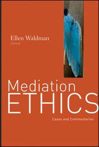 Mediation Ethics. Cases and Commentaries - Ellen Waldman