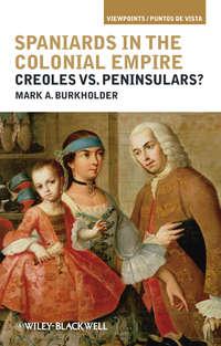 Spaniards in the Colonial Empire. Creoles vs. Peninsulars? - Mark Burkholder