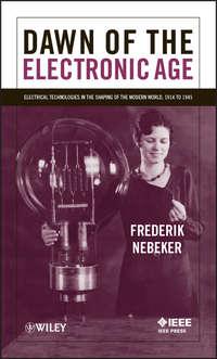 Dawn of the Electronic Age. Electrical Technologies in the Shaping of the Modern World, 1914 to 1945, Frederik  Nebeker аудиокнига. ISDN31224449