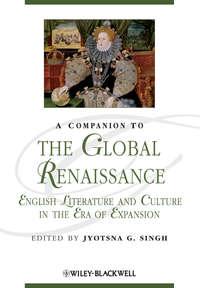 A Companion to the Global Renaissance. English Literature and Culture in the Era of Expansion - Jyotsna Singh