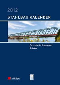 Stahlbau-Kalender 2012. Eurocode 3 - Grundnorm, Brücken - Ulrike Kuhlmann