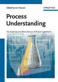 Process Understanding. For Scale-Up and Manufacture of Active Ingredients - Ian Houson