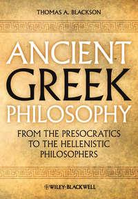 Ancient Greek Philosophy. From the Presocratics to the Hellenistic Philosophers - Thomas Blackson
