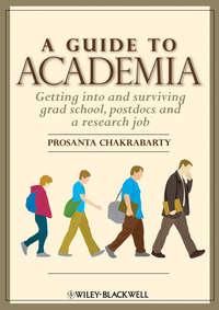 A Guide to Academia. Getting into and Surviving Grad School, Postdocs and a Research Job - Prosanta Chakrabarty