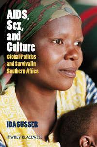AIDS, Sex, and Culture. Global Politics and Survival in Southern Africa - Ida Susser