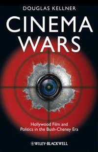 Cinema Wars. Hollywood Film and Politics in the Bush-Cheney Era - Douglas Kellner