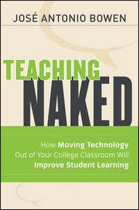 Teaching Naked. How Moving Technology Out of Your College Classroom Will Improve Student Learning - José Bowen