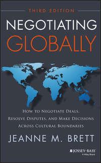 Negotiating Globally. How to Negotiate Deals, Resolve Disputes, and Make Decisions Across Cultural Boundaries - Jeanne Brett