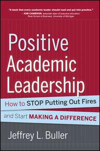 Positive Academic Leadership. How to Stop Putting Out Fires and Start Making a Difference - Jeffrey L. Buller