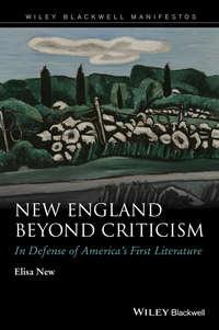 New England Beyond Criticism. In Defense of Americas First Literature - Elisa New
