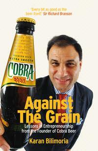 Against the Grain. Lessons in Entrepreneurship from the Founder of Cobra Beer, Karan  Bilimoria audiobook. ISDN31225881
