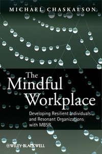 The Mindful Workplace. Developing Resilient Individuals and Resonant Organizations with MBSR, Michael  Chaskalson audiobook. ISDN31226369