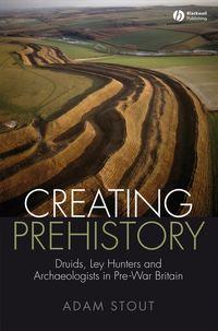 Creating Prehistory. Druids, Ley Hunters and Archaeologists in Pre-War Britain, Adam  Stout audiobook. ISDN31226377