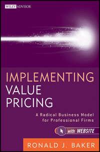 Implementing Value Pricing. A Radical Business Model for Professional Firms - Ronald Baker