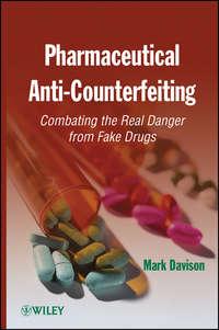 Pharmaceutical Anti-Counterfeiting. Combating the Real Danger from Fake Drugs - Mark Davison