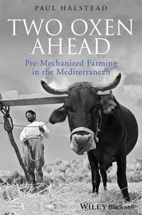 Two Oxen Ahead. Pre-Mechanized Farming in the Mediterranean - Paul Halstead