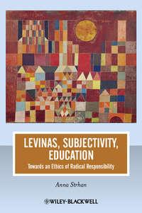 Levinas, Subjectivity, Education. Towards an Ethics of Radical Responsibility - Anna Strhan
