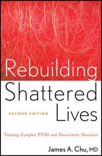 Rebuilding Shattered Lives. Treating Complex PTSD and Dissociative Disorders - James Chu