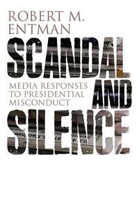 Scandal and Silence. Media Responses to Presidential Misconduct,  аудиокнига. ISDN31226865