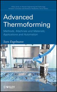 Advanced Thermoforming. Methods, Machines and Materials, Applications and Automation - Sven Engelmann