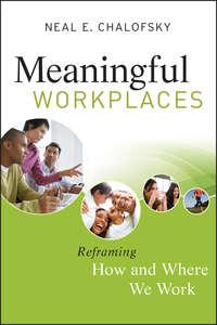 Meaningful Workplaces. Reframing How and Where we Work - Neal Chalofsky