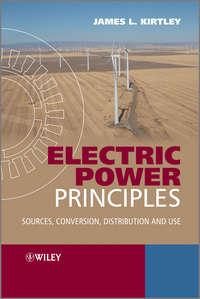 Electric Power Principles. Sources, Conversion, Distribution and Use - James Kirtley