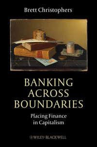 Banking Across Boundaries. Placing Finance in Capitalism - Brett Christophers