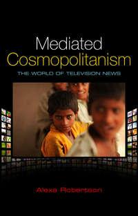 Mediated Cosmopolitanism. The World of Television News, Alexa  Robertson Hörbuch. ISDN31228033