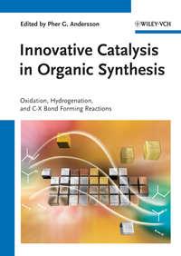 Innovative Catalysis in Organic Synthesis. Oxidation, Hydrogenation, and C-X Bond Forming Reactions - Pher Andersson