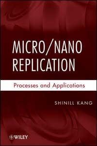 Micro / Nano Replication. Processes and Applications - Shinill Kang
