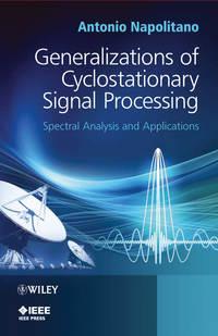 Generalizations of Cyclostationary Signal Processing. Spectral Analysis and Applications - Antonio Napolitano
