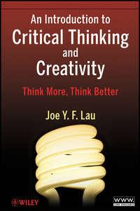 An Introduction to Critical Thinking and Creativity. Think More, Think Better - J. Y. F. Lau