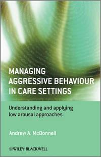 Managing Aggressive Behaviour in Care Settings. Understanding and Applying Low Arousal Approaches,  audiobook. ISDN31229153