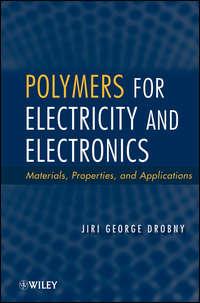 Polymers for Electricity and Electronics. Materials, Properties, and Applications - Jiri Drobny