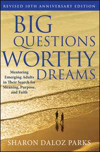 Big Questions, Worthy Dreams. Mentoring Emerging Adults in Their Search for Meaning, Purpose, and Faith - Sharon Parks