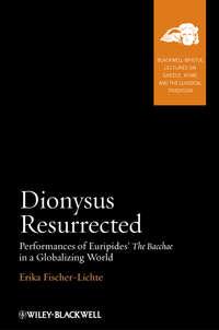 Dionysus Resurrected. Performances of Euripides The Bacchae in a Globalizing World - Erika Fischer-Lichte