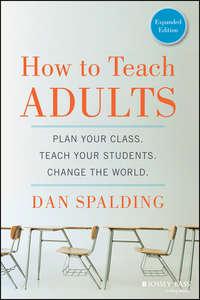 How to Teach Adults. Plan Your Class, Teach Your Students, Change the World, Expanded Edition, Dan  Spalding audiobook. ISDN31230201