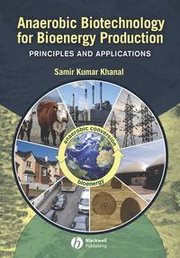Anaerobic Biotechnology for Bioenergy Production. Principles and Applications - Samir Khanal