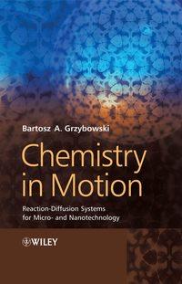 Chemistry in Motion. Reaction-Diffusion Systems for Micro- and Nanotechnology - Bartosz Grzybowski