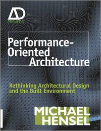 Performance-Oriented Architecture. Rethinking Architectural Design and the Built Environment - Michael Hensel