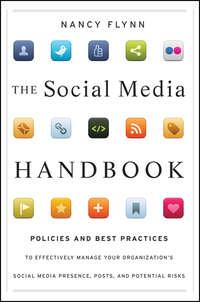 The Social Media Handbook. Rules, Policies, and Best Practices to Successfully Manage Your Organizations Social Media Presence, Posts, and Potential - Nancy Flynn