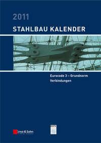 Stahlbau-Kalender 2011. Schwerpunkte: Eurocode 3 - Grundnorm, Verbindungen - Ulrike Kuhlmann