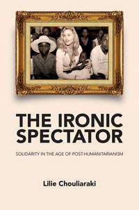 The Ironic Spectator. Solidarity in the Age of Post-Humanitarianism, Lilie  Chouliaraki książka audio. ISDN31231033