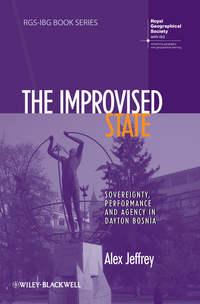 The Improvised State. Sovereignty, Performance and Agency in Dayton Bosnia, Alex  Jeffrey audiobook. ISDN31231057