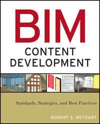 BIM Content Development. Standards, Strategies, and Best Practices - Robert Weygant