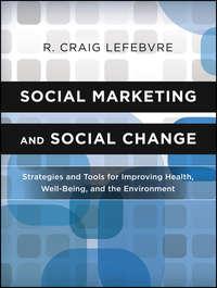 Social Marketing and Social Change. Strategies and Tools For Improving Health, Well-Being, and the Environment - R. Lefebvre