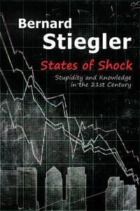 States of Shock. Stupidity and Knowledge in the 21st Century - Bernard Stiegler